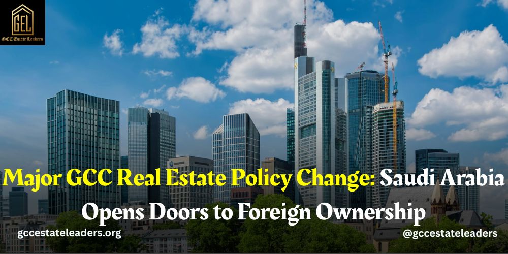 Major GCC Real Estate Policy Change Saudi Arabia Opens Doors to Foreign Ownership